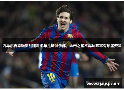 内马尔自家籍贯创建青少年足球俱乐部，未来之星不再依赖富有球星资源