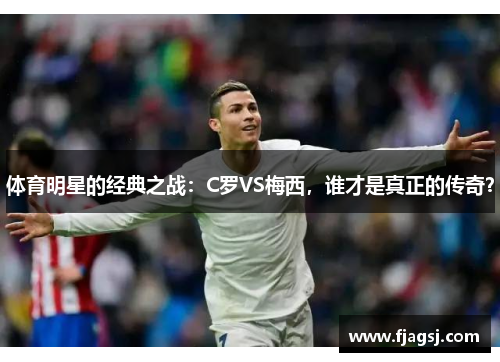 体育明星的经典之战：C罗VS梅西，谁才是真正的传奇？