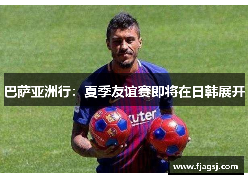 巴萨亚洲行：夏季友谊赛即将在日韩展开