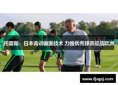 托雷斯：日本青训偏重技术 力推优秀球员征战欧洲