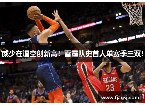 威少在逼空创新高！雷霆队史首人单赛季三双！